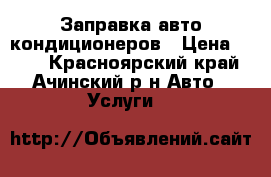 Заправка авто кондиционеров › Цена ­ 800 - Красноярский край, Ачинский р-н Авто » Услуги   